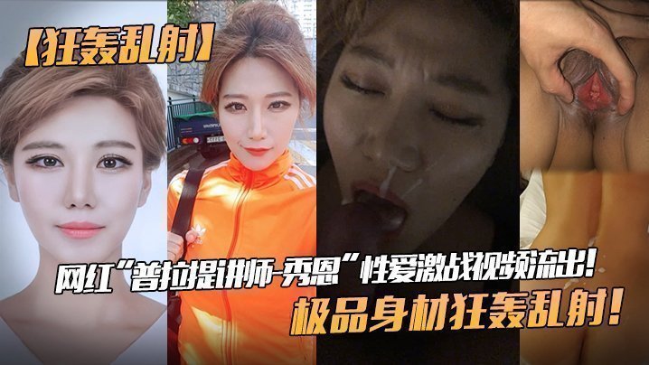 【狂轟亂射】網紅「普拉提講師-秀恩」性愛激戰視頻流出！極品身材狂轟亂射！!