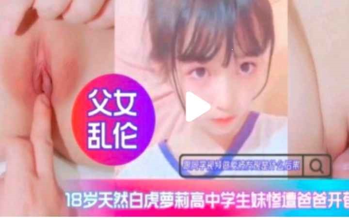 禁忌の女子高生 白虎少女初次开发实录 父女禁断情欲觉醒-dad