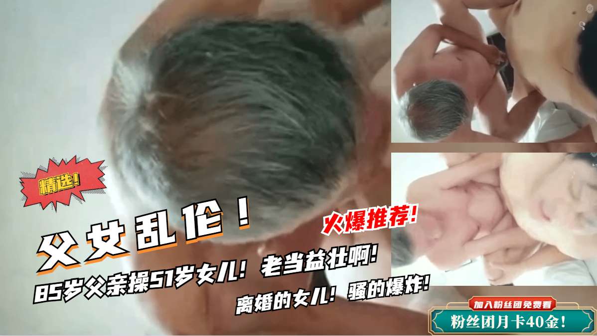禁忌の父女情!85岁老汉硬上亲女 枯木逢春老当益壮实战记录-dad