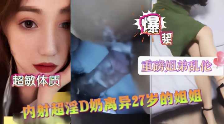 禁忌姐弟乱伦!D罩杯离异巨乳姐姐性欲爆发 白浆狂泻浸透整床单-dad