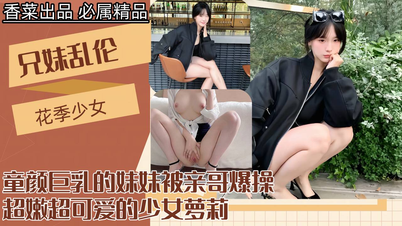 禁忌兄妹の秘密情事！极品童颜巨乳妹妹遭亲哥深夜激情输出-dad