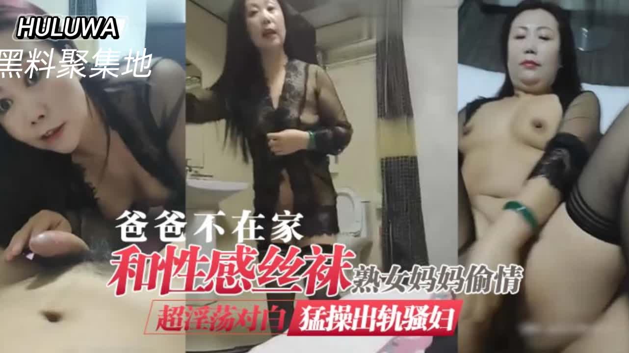 趁父外出，性感丝袜熟母饥渴难耐，与情人火热偷欢-dad
