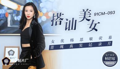 91CM093国产AV：美女杨思敏荧幕首秀，真实搭讪激情诱惑纪录片！-dad