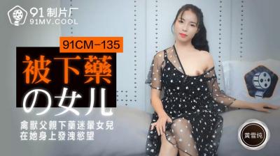 国产AV91CM135 黄雪纯饰演被下药女儿！迷奸高潮娇喘不止，父女乱伦禁忌沉沦！